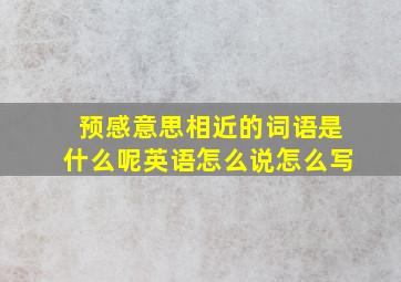 预感意思相近的词语是什么呢英语怎么说怎么写