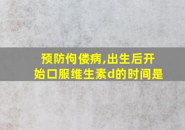 预防佝偻病,出生后开始口服维生素d的时间是