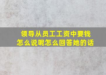 领导从员工工资中要钱怎么说呢怎么回答她的话