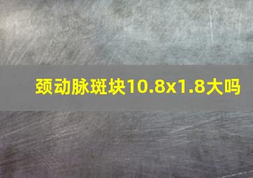 颈动脉斑块10.8x1.8大吗