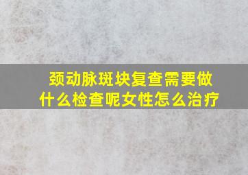 颈动脉斑块复查需要做什么检查呢女性怎么治疗