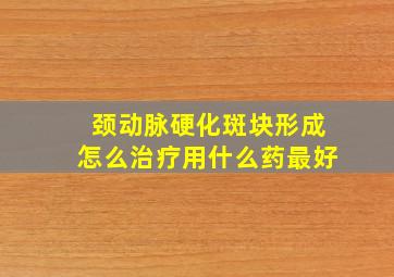 颈动脉硬化斑块形成怎么治疗用什么药最好