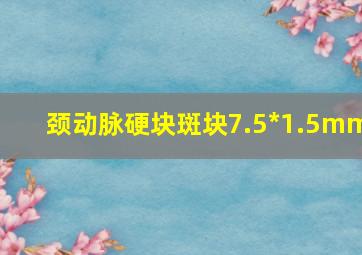 颈动脉硬块斑块7.5*1.5mm