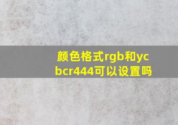 颜色格式rgb和ycbcr444可以设置吗