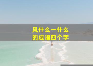 风什么一什么的成语四个字