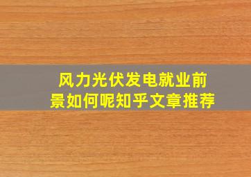 风力光伏发电就业前景如何呢知乎文章推荐