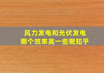 风力发电和光伏发电哪个效率高一些呢知乎