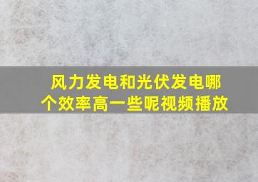 风力发电和光伏发电哪个效率高一些呢视频播放