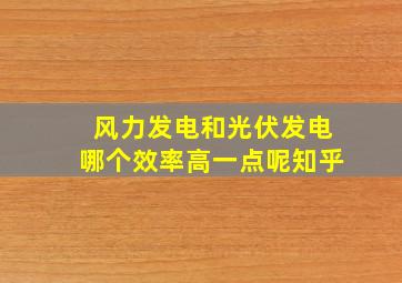 风力发电和光伏发电哪个效率高一点呢知乎