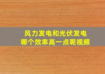 风力发电和光伏发电哪个效率高一点呢视频