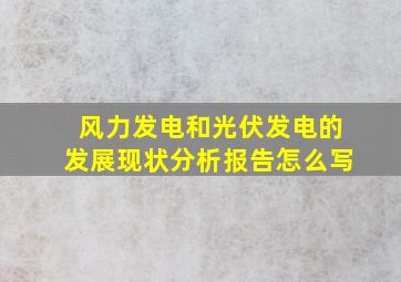 风力发电和光伏发电的发展现状分析报告怎么写