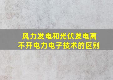 风力发电和光伏发电离不开电力电子技术的区别