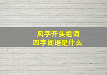 风字开头组词四字词语是什么