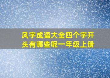 风字成语大全四个字开头有哪些呢一年级上册