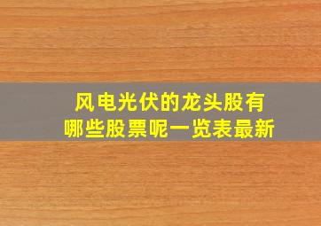 风电光伏的龙头股有哪些股票呢一览表最新