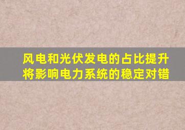 风电和光伏发电的占比提升将影响电力系统的稳定对错