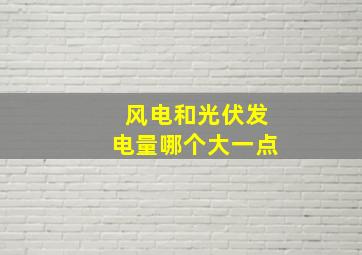 风电和光伏发电量哪个大一点