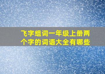 飞字组词一年级上册两个字的词语大全有哪些