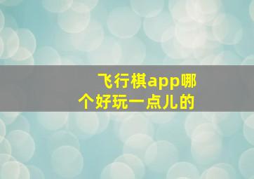 飞行棋app哪个好玩一点儿的