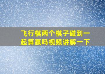 飞行棋两个棋子碰到一起算赢吗视频讲解一下