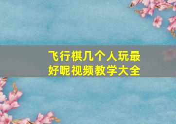 飞行棋几个人玩最好呢视频教学大全