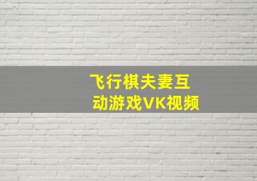 飞行棋夫妻互动游戏VK视频