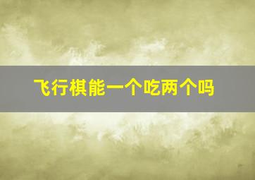 飞行棋能一个吃两个吗