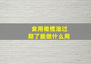 食用橄榄油过期了能做什么用