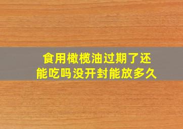 食用橄榄油过期了还能吃吗没开封能放多久