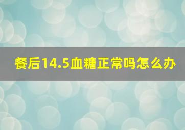 餐后14.5血糖正常吗怎么办