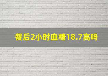 餐后2小时血糖18.7高吗