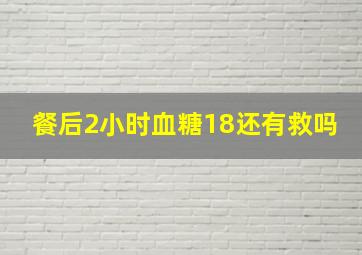 餐后2小时血糖18还有救吗