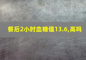 餐后2小时血糖值13.6,高吗