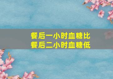 餐后一小时血糖比餐后二小时血糖低