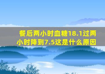 餐后两小时血糖18.1过两小时降到7.5这是什么原因