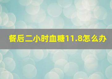 餐后二小时血糖11.8怎么办