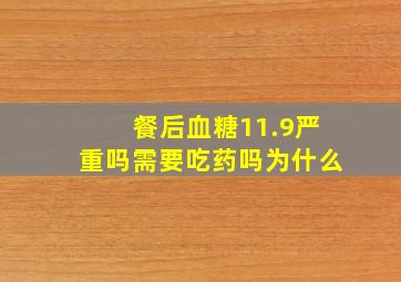 餐后血糖11.9严重吗需要吃药吗为什么