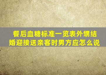 餐后血糖标准一览表外甥结婚迎接送亲客时男方应怎么说