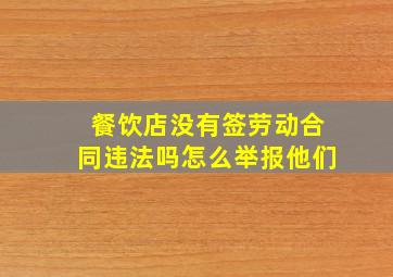 餐饮店没有签劳动合同违法吗怎么举报他们