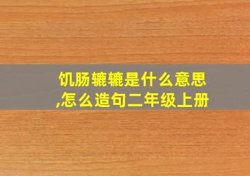 饥肠辘辘是什么意思,怎么造句二年级上册