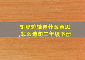 饥肠辘辘是什么意思,怎么造句二年级下册