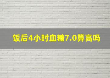 饭后4小时血糖7.0算高吗