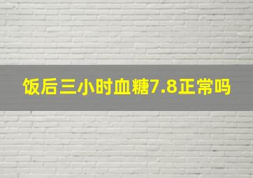 饭后三小时血糖7.8正常吗