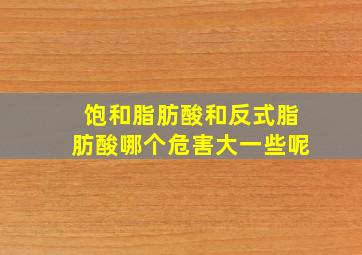 饱和脂肪酸和反式脂肪酸哪个危害大一些呢