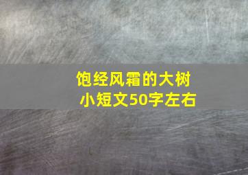 饱经风霜的大树小短文50字左右