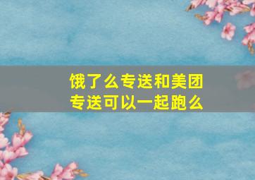 饿了么专送和美团专送可以一起跑么