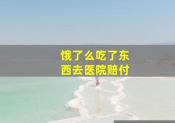 饿了么吃了东西去医院赔付