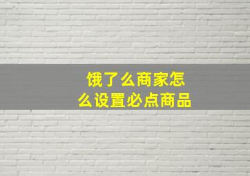 饿了么商家怎么设置必点商品