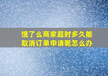 饿了么商家超时多久能取消订单申请呢怎么办