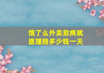 饿了么外卖致病就医理赔多少钱一天